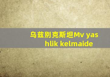 乌兹别克斯坦Mv yashlik kelmaide